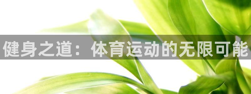 JJB竞技宝官网下载招商电话号码是多少啊：健身之道：