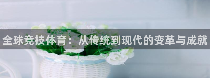 JJB竞技宝官网下载招商电话号码：全球竞技体育：从传