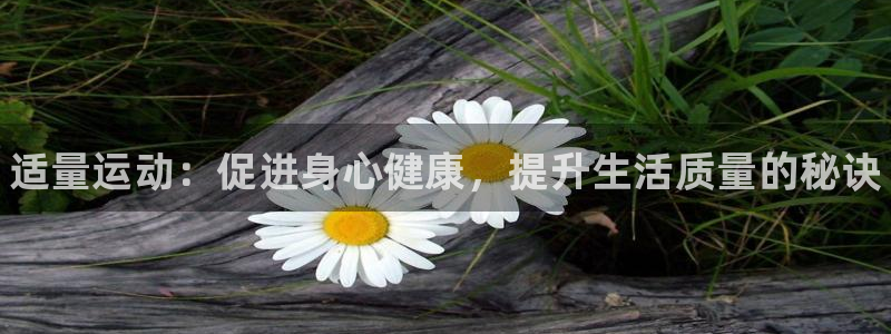 JJB竞技宝官网下载平台APP：适量运动：促进身心健