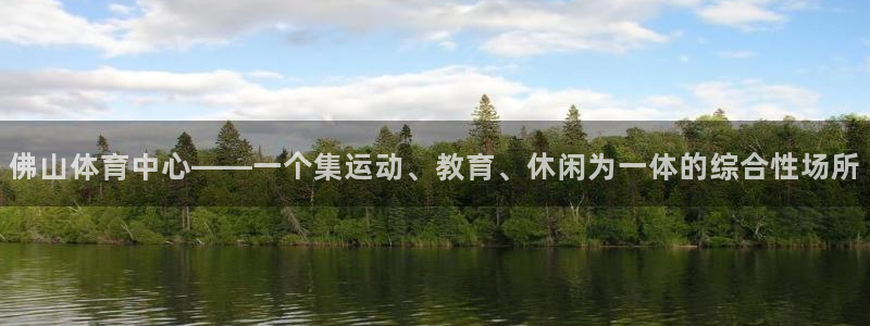 JJB竞技宝官网下载注册：佛山体育中心——一个集运动、教育、