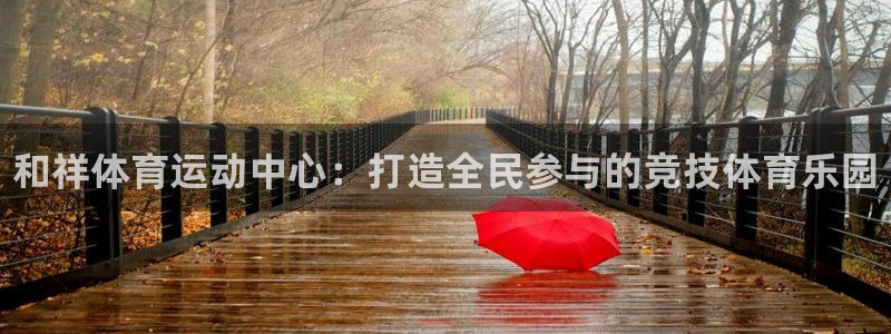 JJB竞技宝官网下载注册：和祥体育运动中心：打造全民