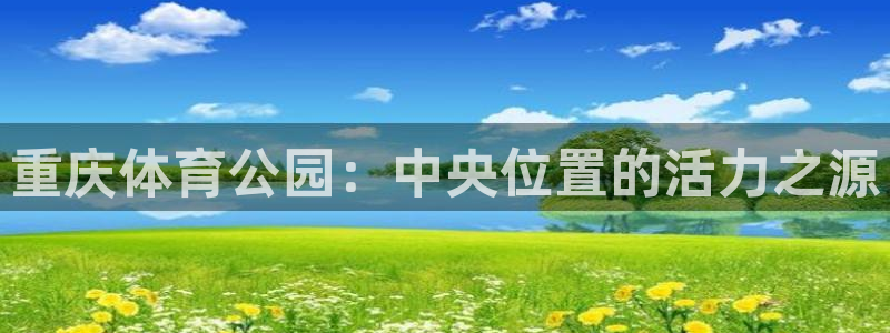 JJB竞技宝官方正版app集团官网网址：重庆体育公园