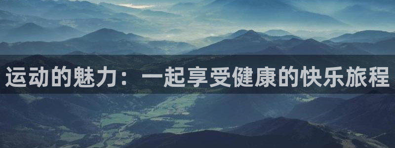 JJB竞技宝官网下载：运动的魅力：一起享受健康的快乐旅程