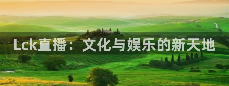 乐球主播：Lck直播：文化与娱乐的新天地