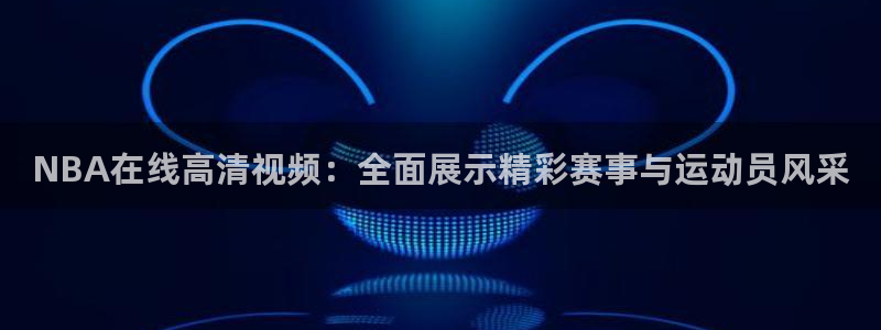 nba在线观看乐球直播：NBA在线高清视频：全面展示精彩赛事与运动员风采