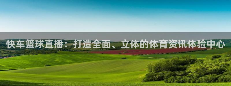 nba直播吧乐球直播：快车篮球直播：打造全面、立体的体育资讯体验中心